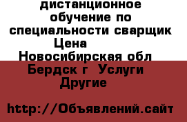 дистанционное обучение по специальности сварщик › Цена ­ 5 500 - Новосибирская обл., Бердск г. Услуги » Другие   